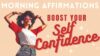 Boost Your Self Confidence – Positive Morning Affirmations