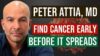 Peter Attia, MD: How to Detect Cancer Early – Before it Spreads