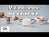 5 Ways Minimalism Can Help Your Mental Health | Personal Growth Videos | Changing Your Mindset