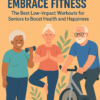Embrace Fitness: The Best Low-Impact Workouts for Seniors to Boost Health and Happiness