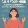 Calm Your Mind: The Power of Breathing Exercises to Alleviate Stress