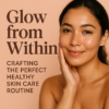 Glow from Within: Crafting the Perfect Healthy Skin Care Routine