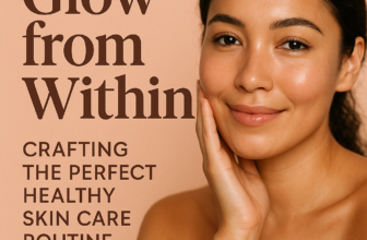 Glow from Within: Crafting the Perfect Healthy Skin Care Routine