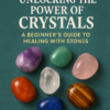 Unlocking the Power of Crystals: A Beginner's Guide to Healing with Stones