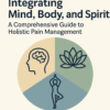 Integrating Mind, Body, and Spirit: A Comprehensive Guide to Holistic Pain Management