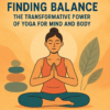 Finding Balance: The Transformative Power of Yoga for Mind and Body