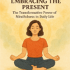 Embracing the Present: The Transformative Power of Mindfulness in Daily Life