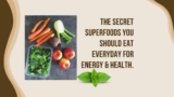 THE SECRET SUPERFOODS YOU SHOULD EAT EVERYDAY FOR ENERGY & HEALTH.