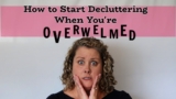 How to Start Decluttering Even When You’re Overwhelmed