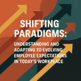 Shifting Paradigms: Understanding and Adapting to Evolving Employee Expectations in Today’s Workplace