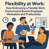Flexibility at Work: How Embracing a Flexible Work Environment Boosts Employee Motivation and Productivity