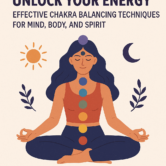 Unlock Your Energy: Effective Chakra Balancing Techniques for Mind, Body, and Spirit